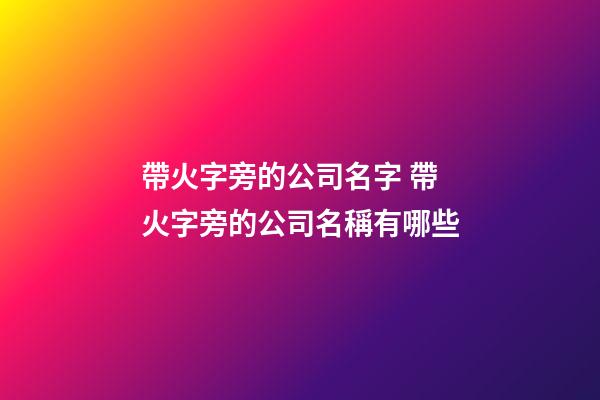 帶火字旁的公司名字 帶火字旁的公司名稱有哪些-第1張-公司起名-玄機(jī)派